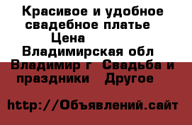 Красивое и удобное свадебное платье › Цена ­ 4 990 - Владимирская обл., Владимир г. Свадьба и праздники » Другое   